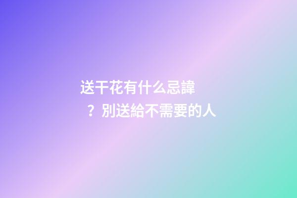送干花有什么忌諱？別送給不需要的人